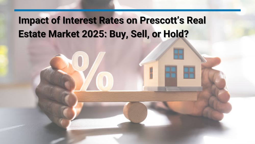 Impact of Interest Rates on Prescott’s Real Estate Market 2025: Buy, Sell, or Hold?